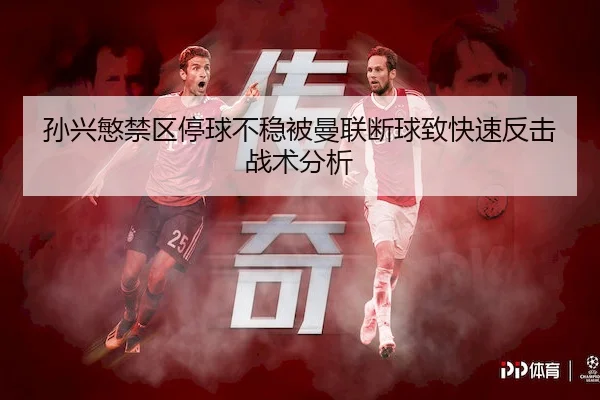 孙兴慜禁区停球不稳被曼联断球致快速反击战术分析(Wending)