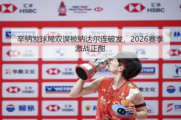 辛纳发球局双误被纳达尔连破发，2026赛季激战正酣（Wending）